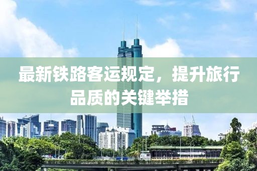 最新鐵路客運規(guī)定，提升旅行品質(zhì)的關(guān)鍵舉措