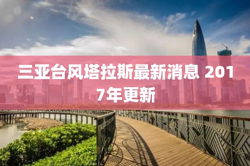 三亞臺(tái)風(fēng)塔拉斯最新消息 2017年更新
