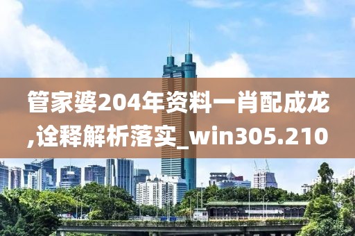 管家婆204年資料一肖配成龍,詮釋解析落實(shí)_win305.210