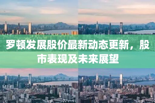 羅頓發(fā)展股價最新動態(tài)更新，股市表現(xiàn)及未來展望