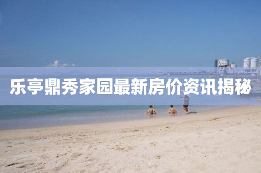 樂亭鼎秀家園最新房價資訊揭秘