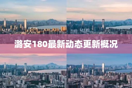 潞安180最新動態(tài)更新概況
