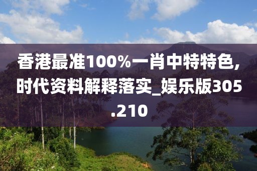 香港最準(zhǔn)100%一肖中特特色,時(shí)代資料解釋落實(shí)_娛樂(lè)版305.210