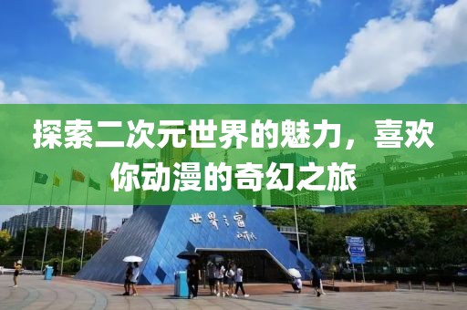 探索二次元世界的魅力，喜歡你動漫的奇幻之旅