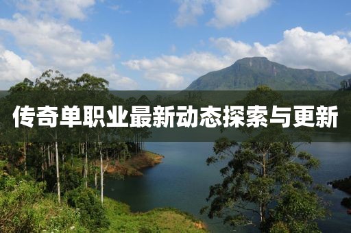 傳奇單職業(yè)最新動態(tài)探索與更新