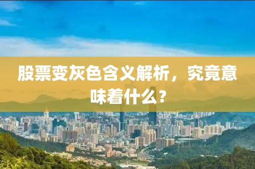 股票變灰色含義解析，究竟意味著什么？
