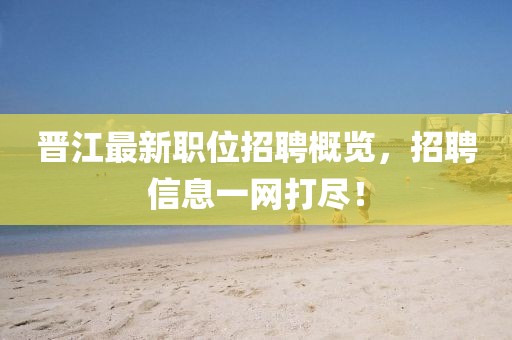 晉江最新職位招聘概覽，招聘信息一網(wǎng)打盡！