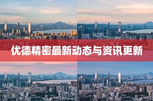 優(yōu)德精密最新動(dòng)態(tài)與資訊更新