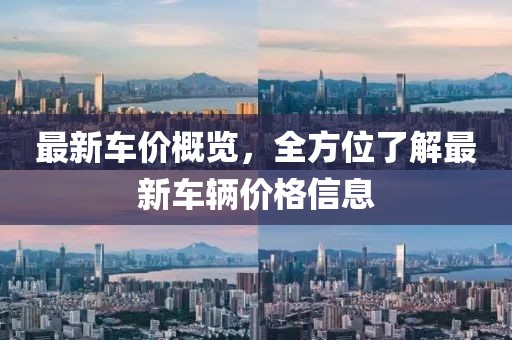 最新車價(jià)概覽，全方位了解最新車輛價(jià)格信息