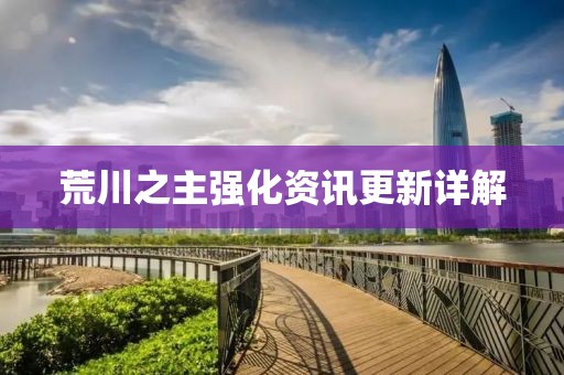 荒川之主強(qiáng)化資訊更新詳解