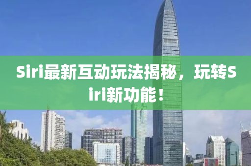 Siri最新互動(dòng)玩法揭秘，玩轉(zhuǎn)Siri新功能！