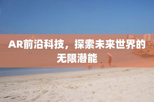AR前沿科技，探索未來世界的無限潛能