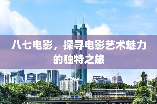 八七電影，探尋電影藝術(shù)魅力的獨(dú)特之旅