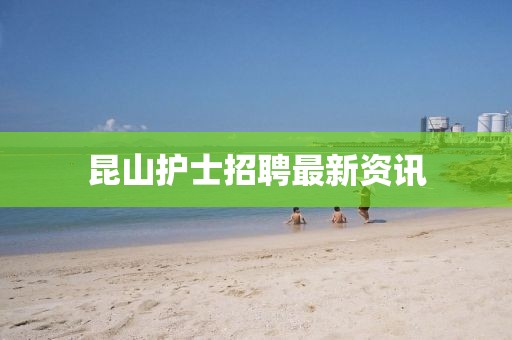 昆山護(hù)士招聘最新資訊