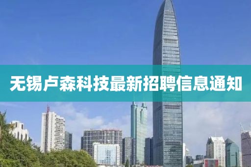 無錫盧森科技最新招聘信息通知