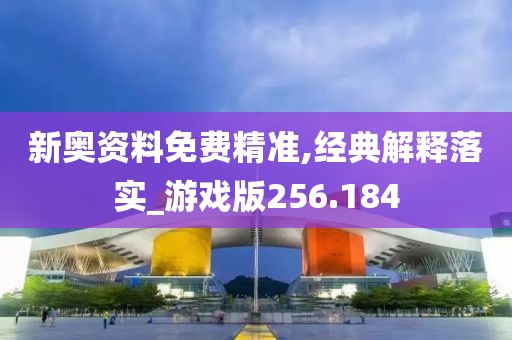 新奧資料免費(fèi)精準(zhǔn),經(jīng)典解釋落實(shí)_游戲版256.184