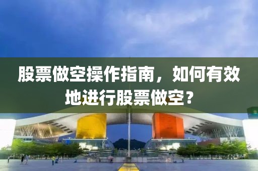 股票做空操作指南，如何有效地進(jìn)行股票做空？