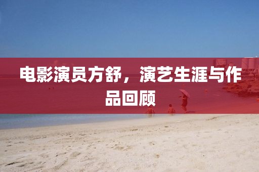 電影演員方舒，演藝生涯與作品回顧