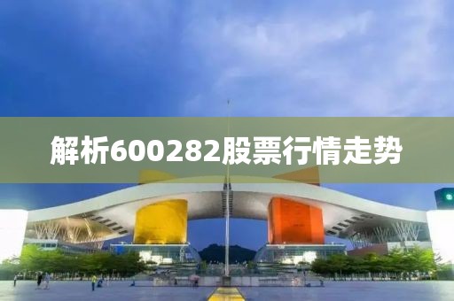 解析600282股票行情走勢
