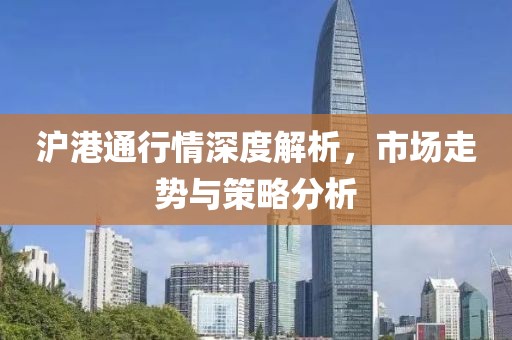 滬港通行情深度解析，市場走勢與策略分析