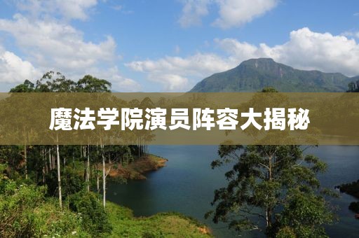 魔法學(xué)院演員陣容大揭秘