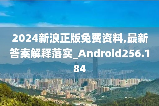 2024新浪正版免費(fèi)資料,最新答案解釋落實(shí)_Android256.184