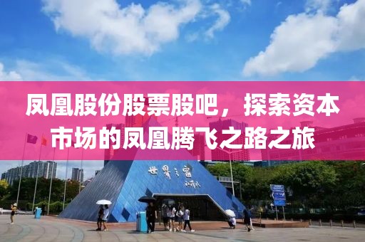 鳳凰股份股票股吧，探索資本市場的鳳凰騰飛之路之旅