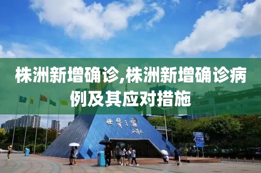 株洲新增確診,株洲新增確診病例及其應(yīng)對措施