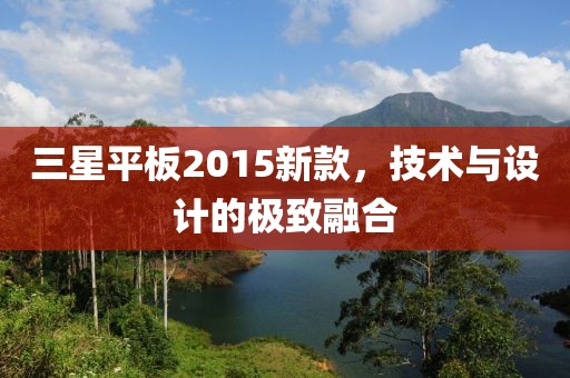 三星平板2015新款，技術(shù)與設(shè)計的極致融合