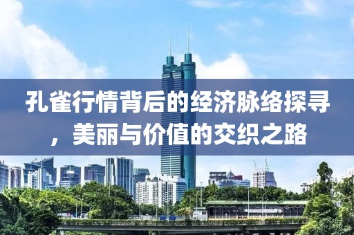 孔雀行情背后的經(jīng)濟(jì)脈絡(luò)探尋，美麗與價(jià)值的交織之路