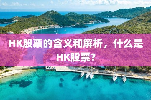 HK股票的含義和解析，什么是HK股票？
