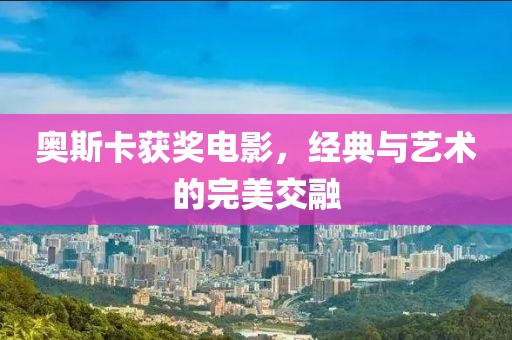 奧斯卡獲獎電影，經(jīng)典與藝術(shù)的完美交融
