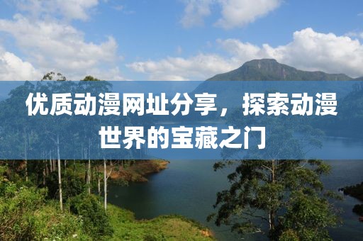 優(yōu)質(zhì)動(dòng)漫網(wǎng)址分享，探索動(dòng)漫世界的寶藏之門