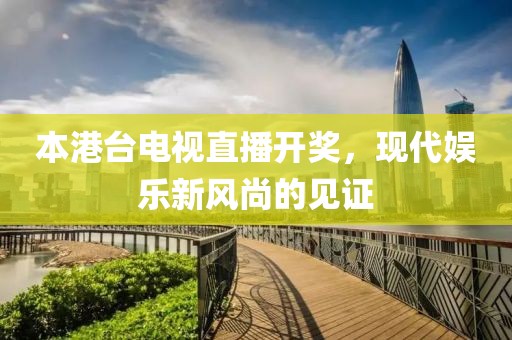 本港臺(tái)電視直播開(kāi)獎(jiǎng)，現(xiàn)代娛樂(lè)新風(fēng)尚的見(jiàn)證