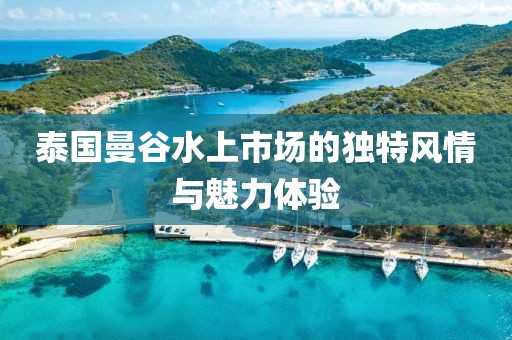泰國曼谷水上市場的獨特風情與魅力體驗
