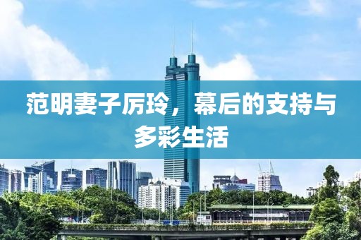 范明妻子厲玲，幕后的支持與多彩生活