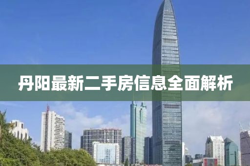 丹陽最新二手房信息全面解析