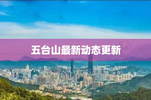 五臺山最新動態(tài)更新