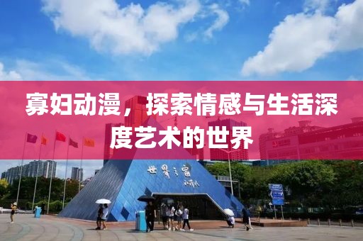 寡婦動漫，探索情感與生活深度藝術(shù)的世界