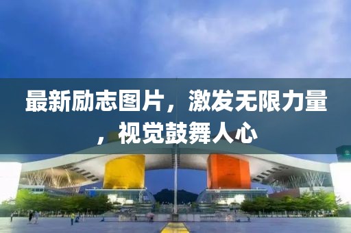 最新勵志圖片，激發(fā)無限力量，視覺鼓舞人心