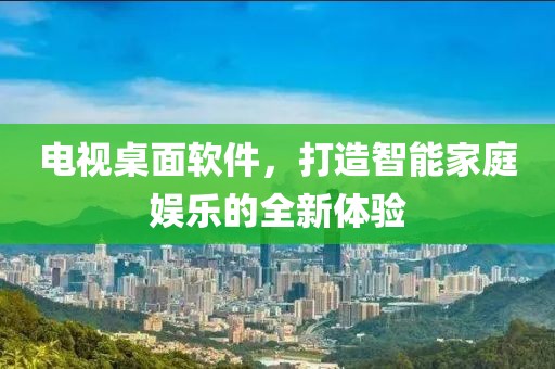 電視桌面軟件，打造智能家庭娛樂的全新體驗