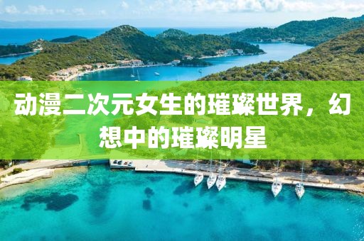 動漫二次元女生的璀璨世界，幻想中的璀璨明星