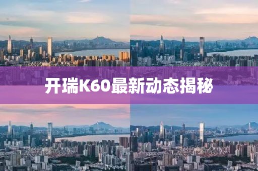 開瑞K60最新動態(tài)揭秘