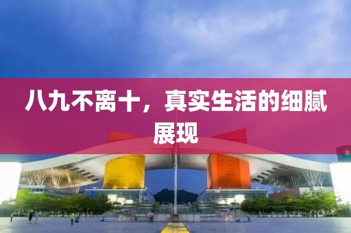 八九不離十，真實生活的細膩展現(xiàn)
