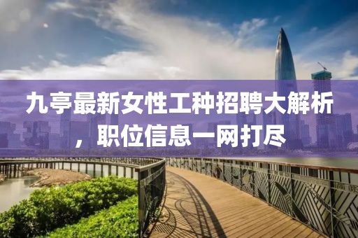 九亭最新女性工種招聘大解析，職位信息一網(wǎng)打盡