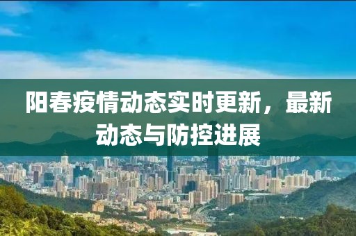 陽春疫情動態(tài)實時更新，最新動態(tài)與防控進展