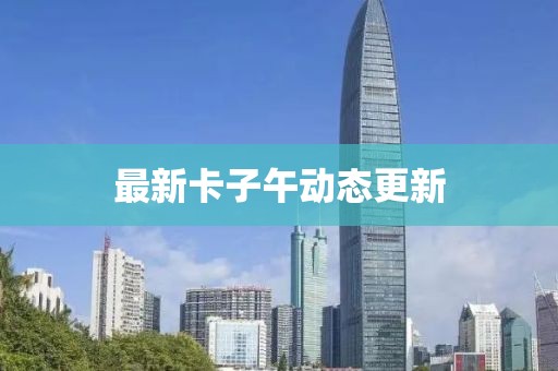 最新卡子午動態(tài)更新