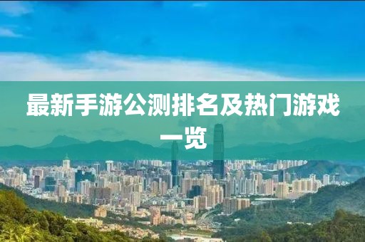 最新手游公測(cè)排名及熱門游戲一覽