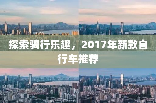 探索騎行樂趣，2017年新款自行車推薦
