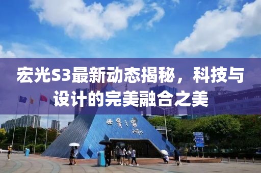 宏光S3最新動態(tài)揭秘，科技與設(shè)計的完美融合之美